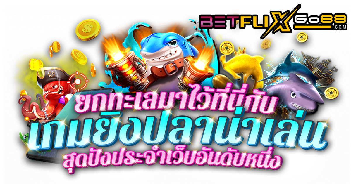 ทดลองเล่นเกมยิงปลาฟรี - betflixgo88.com